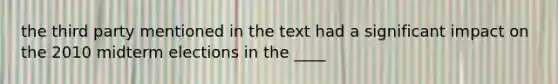 the third party mentioned in the text had a significant impact on the 2010 midterm elections in the ____