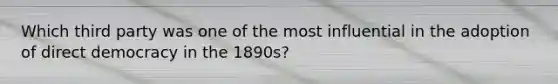 Which third party was one of the most influential in the adoption of direct democracy in the 1890s?
