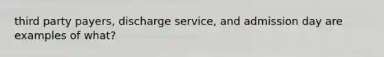 third party payers, discharge service, and admission day are examples of what?