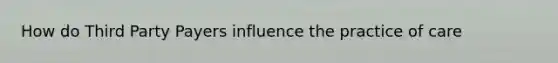 How do Third Party Payers influence the practice of care