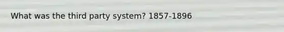 What was the third party system? 1857-1896