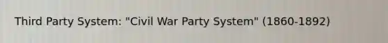 Third Party System: "Civil War Party System" (1860-1892)