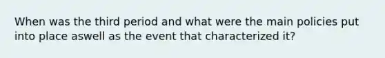 When was the third period and what were the main policies put into place aswell as the event that characterized it?