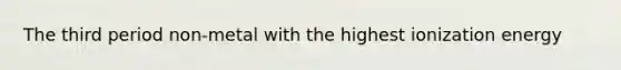 The third period non-metal with the highest ionization energy