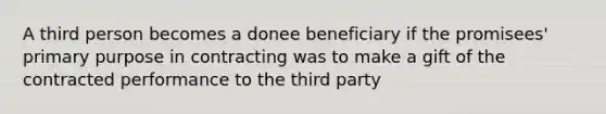 A third person becomes a donee beneficiary if the promisees' primary purpose in contracting was to make a gift of the contracted performance to the third party