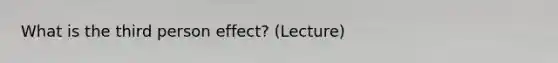 What is the third person effect? (Lecture)