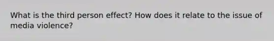 What is the third person effect? How does it relate to the issue of media violence?