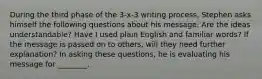 During the third phase of the 3-x-3 writing process, Stephen asks himself the following questions about his message: Are the ideas understandable? Have I used plain English and familiar words? If the message is passed on to others, will they need further explanation? In asking these questions, he is evaluating his message for ________.