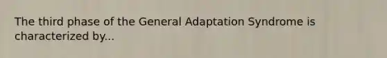 The third phase of the General Adaptation Syndrome is characterized by...