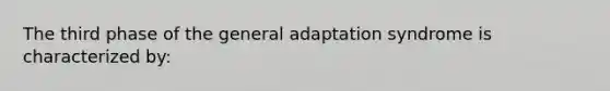 The third phase of the general adaptation syndrome is characterized by: