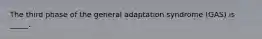 The third phase of the general adaptation syndrome (GAS) is _____.