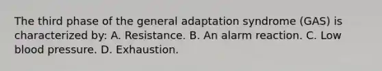 The third phase of the general adaptation syndrome (GAS) is characterized by: A. Resistance. B. An alarm reaction. C. Low blood pressure. D. Exhaustion.