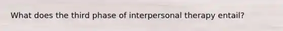 What does the third phase of interpersonal therapy entail?