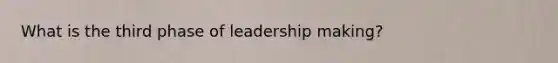 What is the third phase of leadership making?