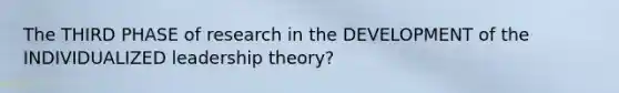 The THIRD PHASE of research in the DEVELOPMENT of the INDIVIDUALIZED leadership theory?