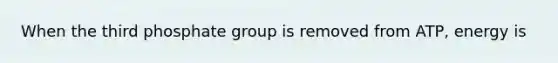 When the third phosphate group is removed from ATP, energy is