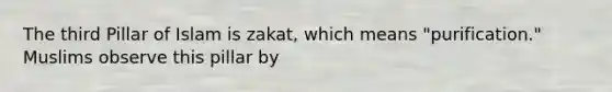 The third Pillar of Islam is zakat, which means "purification." Muslims observe this pillar by