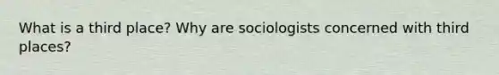 What is a third place? Why are sociologists concerned with third places?