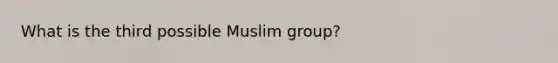 What is the third possible Muslim group?