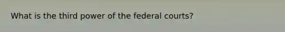 What is the third power of the federal courts?