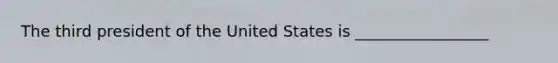 The third president of the United States is _________________