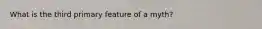 What is the third primary feature of a myth?