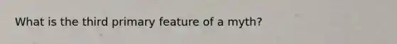 What is the third primary feature of a myth?