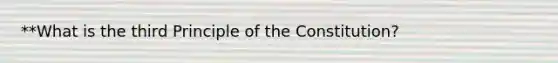 **What is the third Principle of the Constitution?