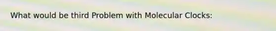 What would be third Problem with Molecular Clocks: