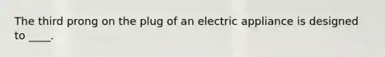 The third prong on the plug of an electric appliance is designed to ____.