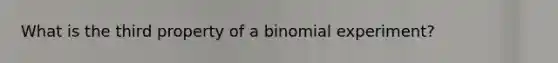 What is the third property of a binomial experiment?