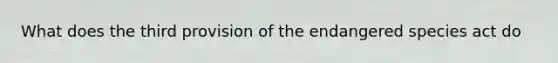 What does the third provision of the endangered species act do