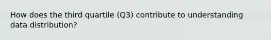 How does the third quartile (Q3) contribute to understanding data distribution?