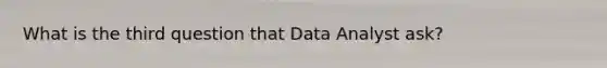 What is the third question that Data Analyst ask?