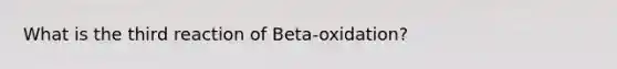 What is the third reaction of Beta-oxidation?