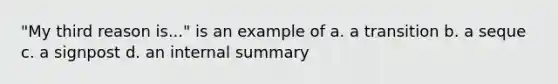 "My third reason is..." is an example of a. a transition b. a seque c. a signpost d. an internal summary