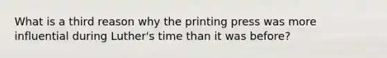 What is a third reason why the printing press was more influential during Luther's time than it was before?