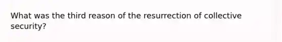 What was the third reason of the resurrection of collective security?