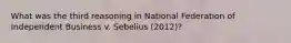 What was the third reasoning in National Federation of Independent Business v. Sebelius (2012)?