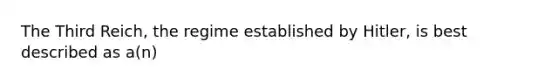 The Third Reich, the regime established by Hitler, is best described as a(n)