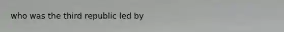 who was the third republic led by