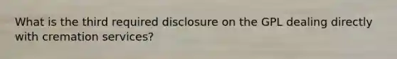 What is the third required disclosure on the GPL dealing directly with cremation services?