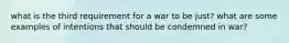 what is the third requirement for a war to be just? what are some examples of intentions that should be condemned in war?