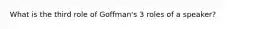 What is the third role of Goffman's 3 roles of a speaker?