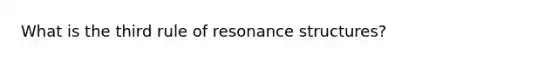 What is the third rule of resonance structures?