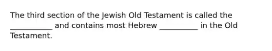 The third section of the Jewish Old Testament is called the ___________ and contains most Hebrew __________ in the Old Testament.