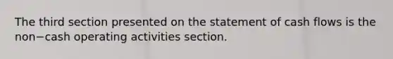 The third section presented on the statement of cash flows is the non−cash operating activities section.