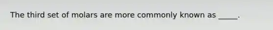 The third set of molars are more commonly known as _____.