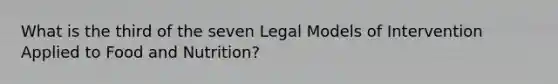 What is the third of the seven Legal Models of Intervention Applied to Food and Nutrition?