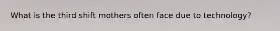 What is the third shift mothers often face due to technology?